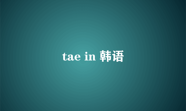 tae in 韩语