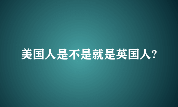 美国人是不是就是英国人?