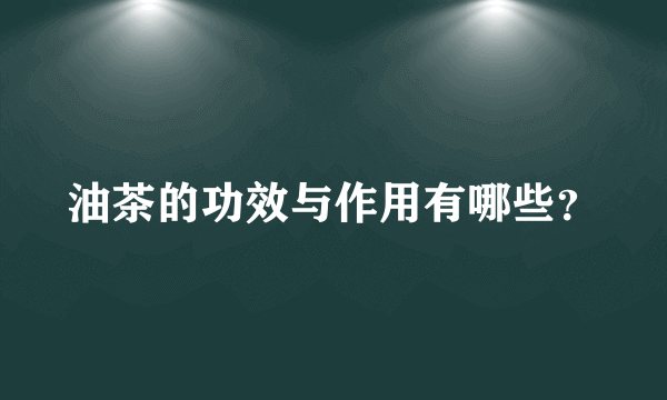 油茶的功效与作用有哪些？