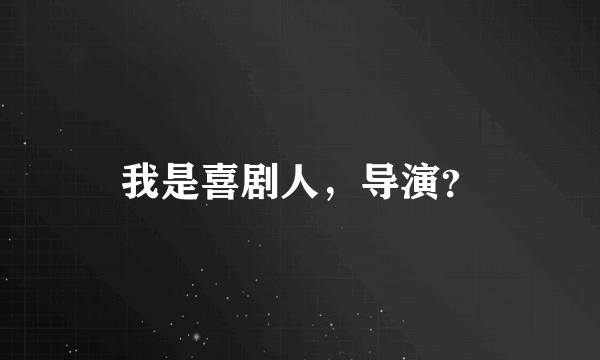 我是喜剧人，导演？