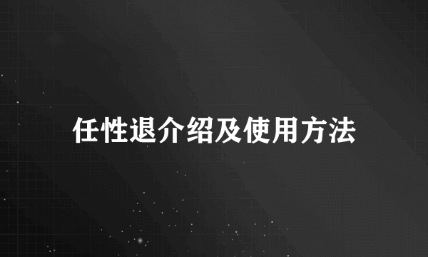 任性退介绍及使用方法