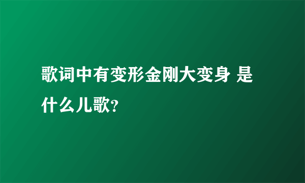 歌词中有变形金刚大变身 是什么儿歌？