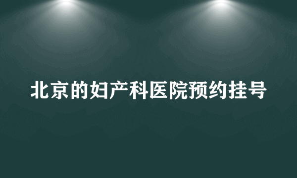 北京的妇产科医院预约挂号