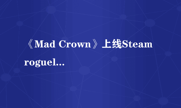 《Mad Crown》上线Steam roguelike元素的策略冒险游戏