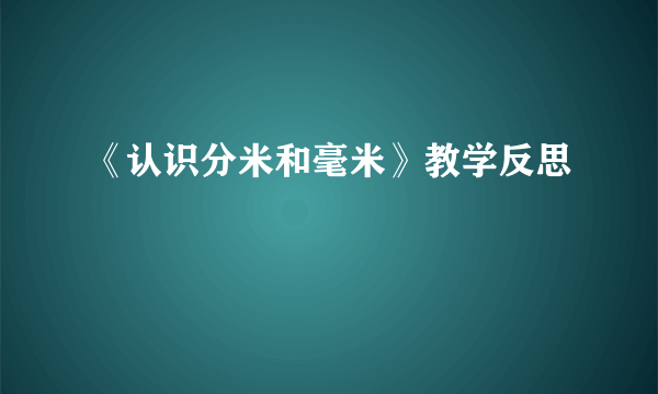 《认识分米和毫米》教学反思