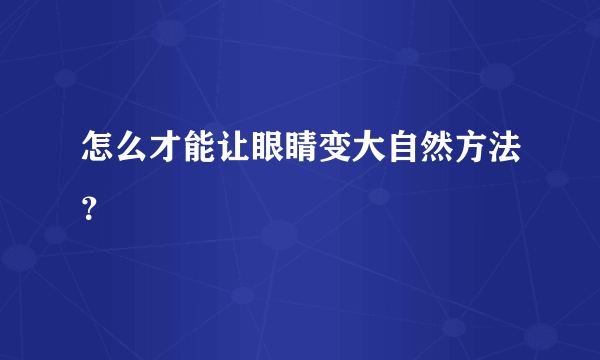 怎么才能让眼睛变大自然方法？