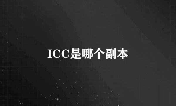 ICC是哪个副本