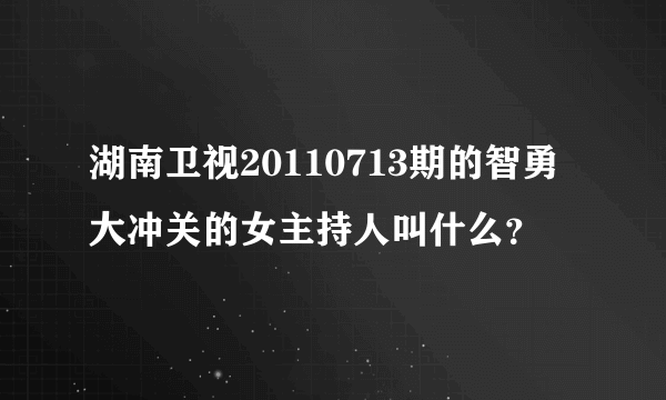 湖南卫视20110713期的智勇大冲关的女主持人叫什么？