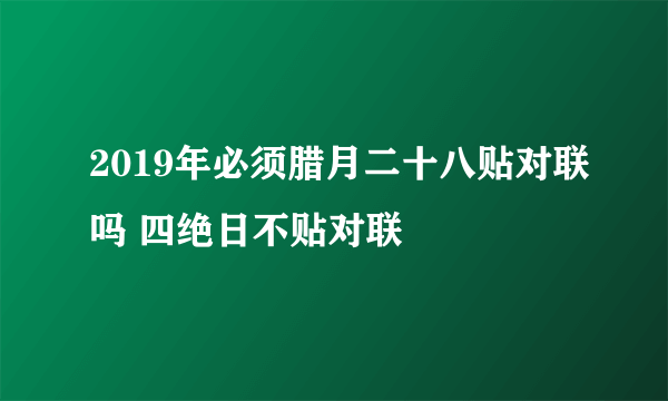 2019年必须腊月二十八贴对联吗 四绝日不贴对联