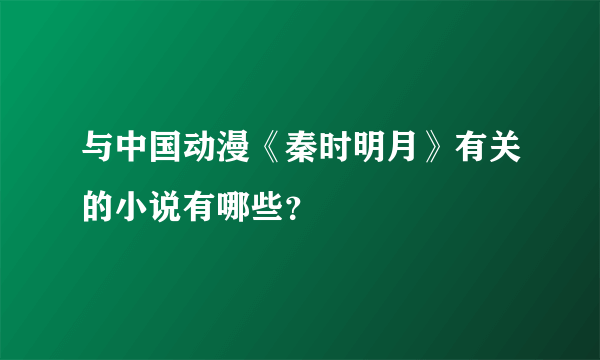 与中国动漫《秦时明月》有关的小说有哪些？