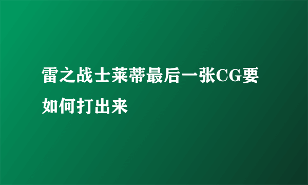 雷之战士莱蒂最后一张CG要如何打出来