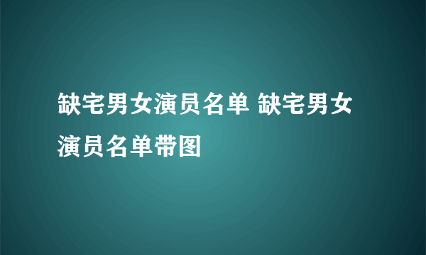 缺宅男女演员名单 缺宅男女演员名单带图