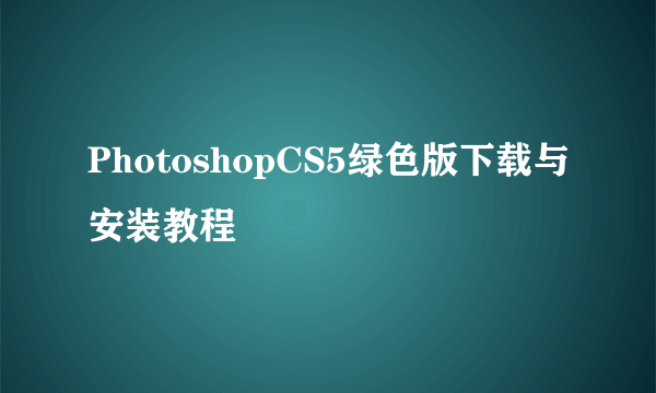 PhotoshopCS5绿色版下载与安装教程