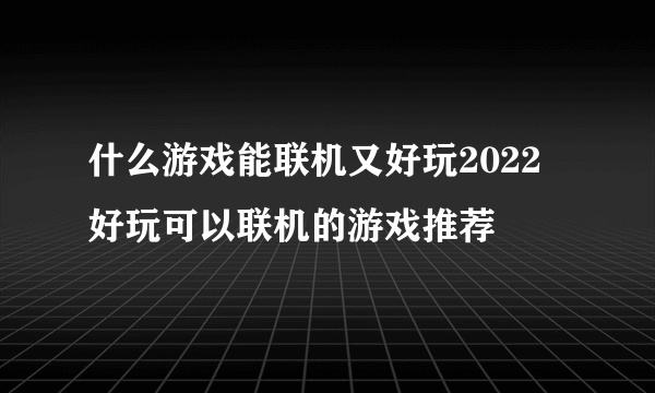 什么游戏能联机又好玩2022 好玩可以联机的游戏推荐