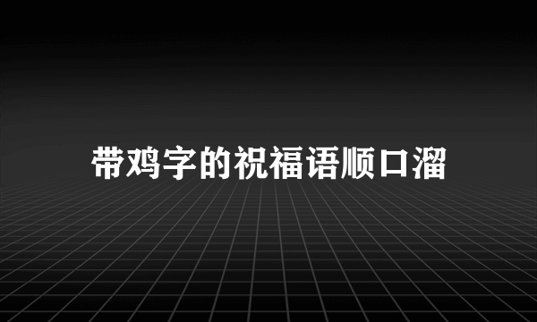 带鸡字的祝福语顺口溜