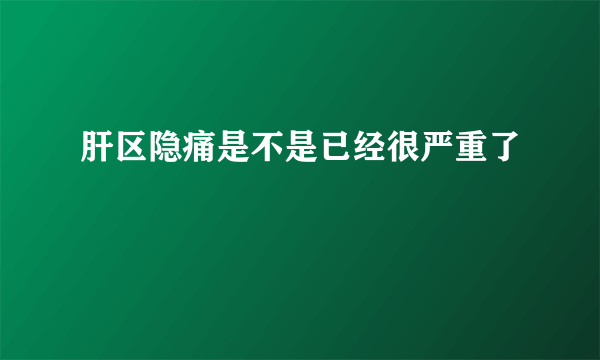 肝区隐痛是不是已经很严重了