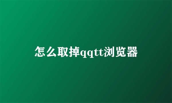 怎么取掉qqtt浏览器