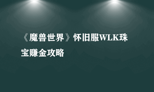 《魔兽世界》怀旧服WLK珠宝赚金攻略