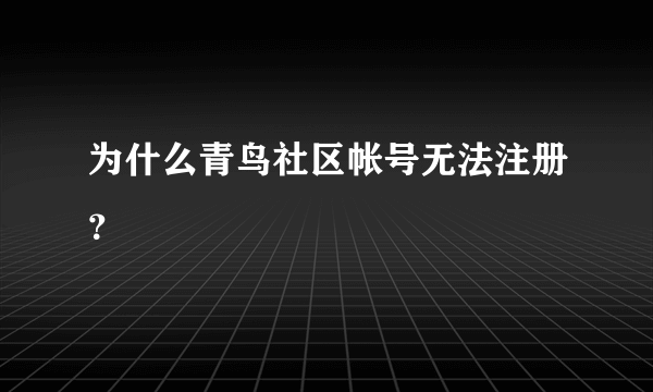 为什么青鸟社区帐号无法注册？