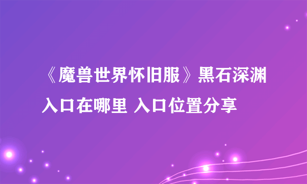 《魔兽世界怀旧服》黑石深渊入口在哪里 入口位置分享