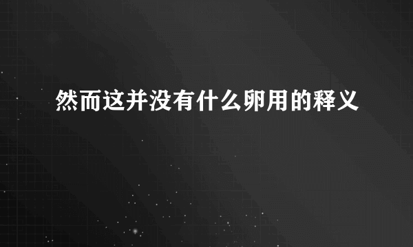 然而这并没有什么卵用的释义