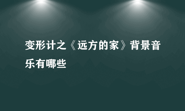 变形计之《远方的家》背景音乐有哪些