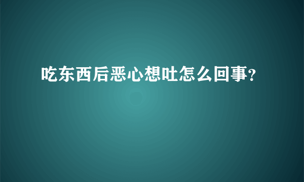 吃东西后恶心想吐怎么回事？