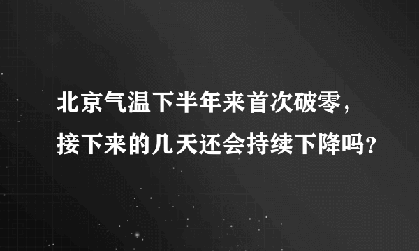 北京气温下半年来首次破零，接下来的几天还会持续下降吗？