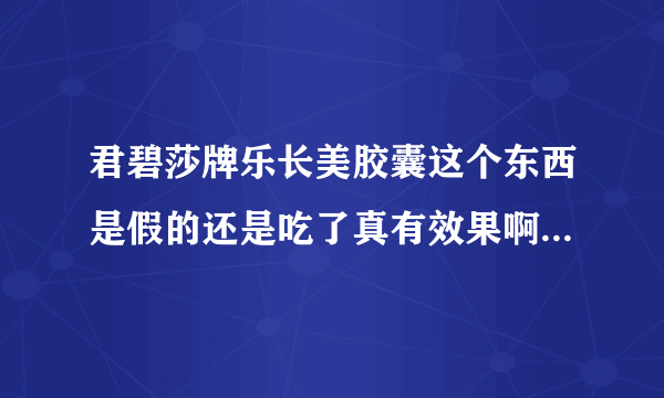 君碧莎牌乐长美胶囊这个东西是假的还是吃了真有效果啊...