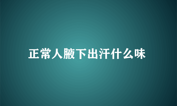 正常人腋下出汗什么味 