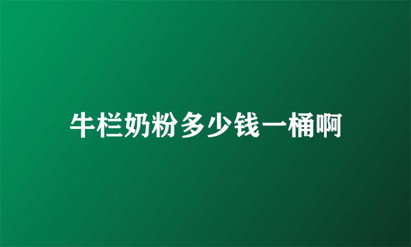 牛栏奶粉多少钱一桶啊