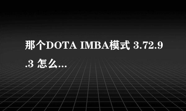 那个DOTA IMBA模式 3.72.9.3 怎么卡凶器或者酒杯？的方法给我说下。 我就这么点分。告诉一下