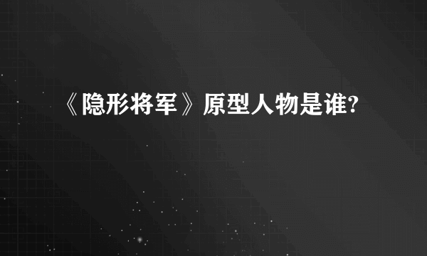 《隐形将军》原型人物是谁?