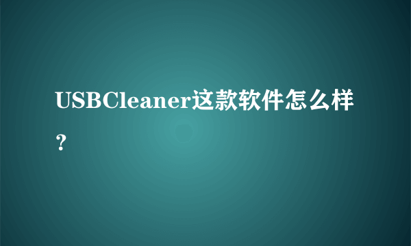 USBCleaner这款软件怎么样？