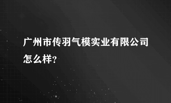 广州市传羽气模实业有限公司怎么样？