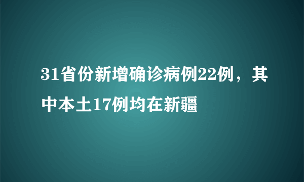 31省份新增确诊病例22例，其中本土17例均在新疆