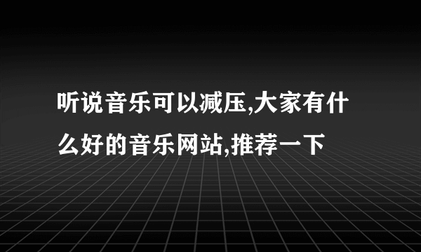 听说音乐可以减压,大家有什么好的音乐网站,推荐一下