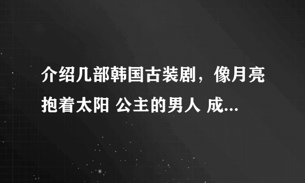 介绍几部韩国古装剧，像月亮抱着太阳 公主的男人 成均馆绯闻一样 最最重要的是要有帅哥~~~