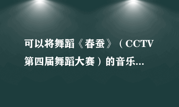 可以将舞蹈《春蚕》（CCTV第四届舞蹈大赛）的音乐发给我吗？