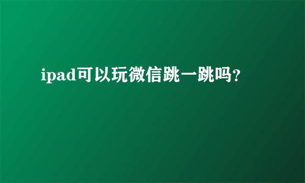 ipad可以玩微信跳一跳吗？