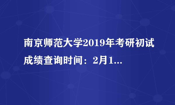 南京师范大学2019年考研初试成绩查询时间：2月15日下午