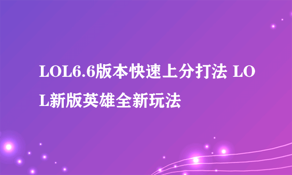 LOL6.6版本快速上分打法 LOL新版英雄全新玩法