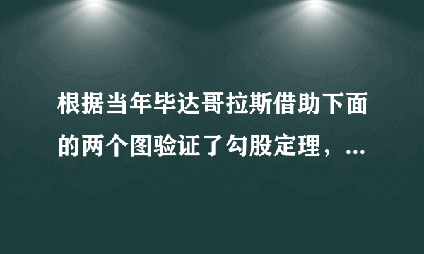 根据当年毕达哥拉斯借助下面的两个图验证了勾股定理，你能说说其中的道理吗？