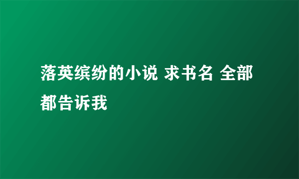 落英缤纷的小说 求书名 全部都告诉我