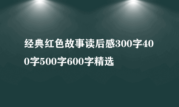 经典红色故事读后感300字400字500字600字精选