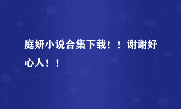 庭妍小说合集下载！！谢谢好心人！！