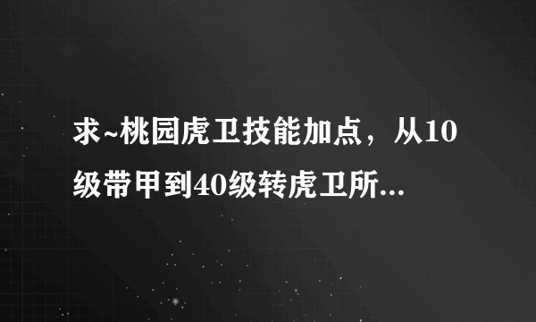 求~桃园虎卫技能加点，从10级带甲到40级转虎卫所有需要加的技能。要一共加什么技能？各加多少级？