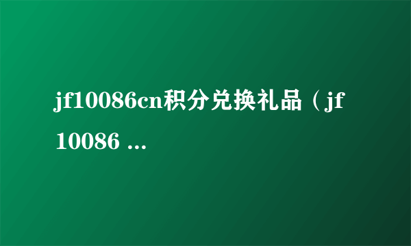 jf10086cn积分兑换礼品（jf 10086 cn积分兑换礼品）