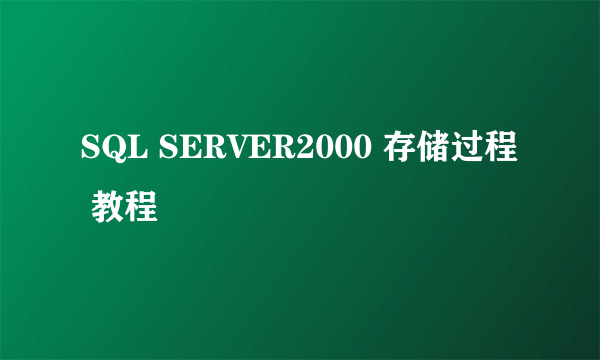 SQL SERVER2000 存储过程 教程