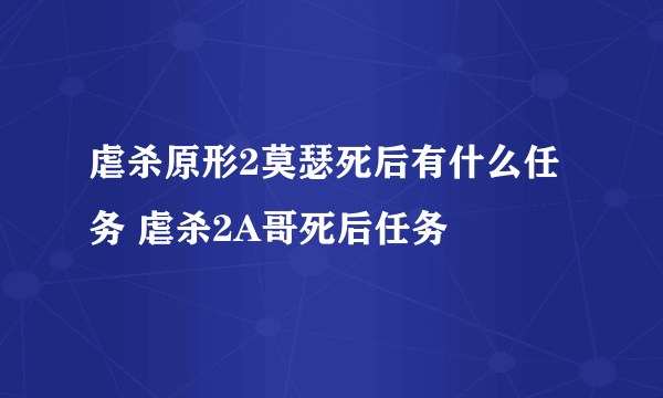 虐杀原形2莫瑟死后有什么任务 虐杀2A哥死后任务